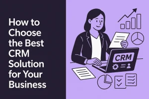 How to Choose the Best CRM Solution for Your Business