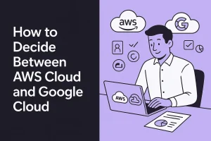 How to Decide Between AWS Cloud and Google Cloud for Your Business